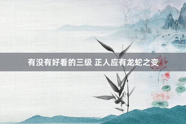 有没有好看的三级 正人应有龙蛇之变