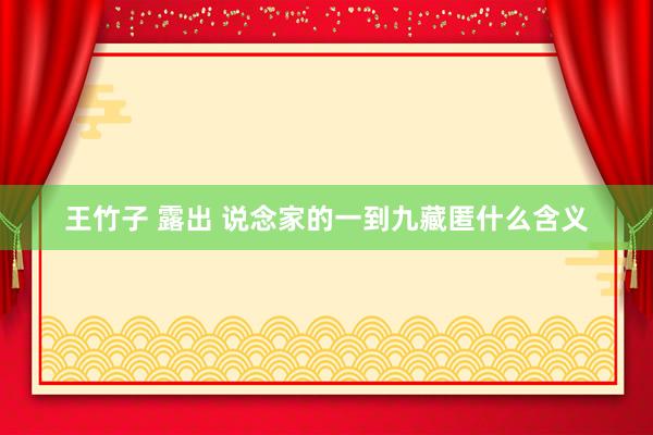 王竹子 露出 说念家的一到九藏匿什么含义