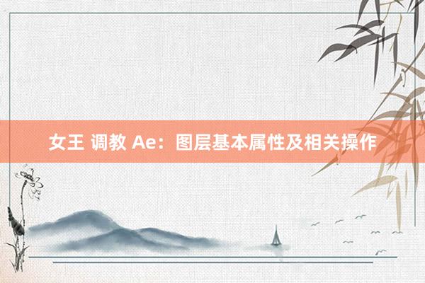 女王 调教 Ae：图层基本属性及相关操作