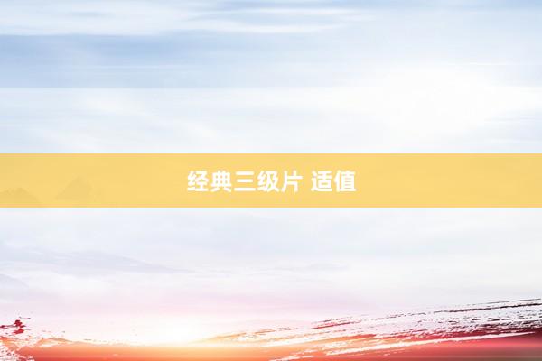 经典三级片 适值
