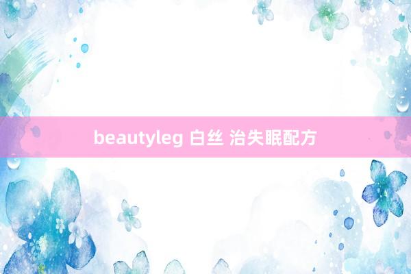 beautyleg 白丝 治失眠配方