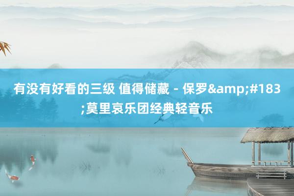有没有好看的三级 值得储藏-保罗·莫里哀乐团经典轻音乐