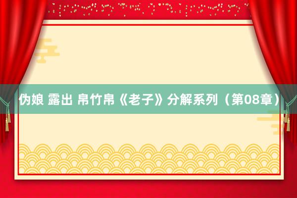 伪娘 露出 帛竹帛《老子》分解系列（第08章）