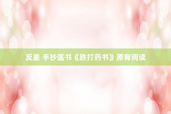 反差 手抄医书《跌打药书》原宥阅读