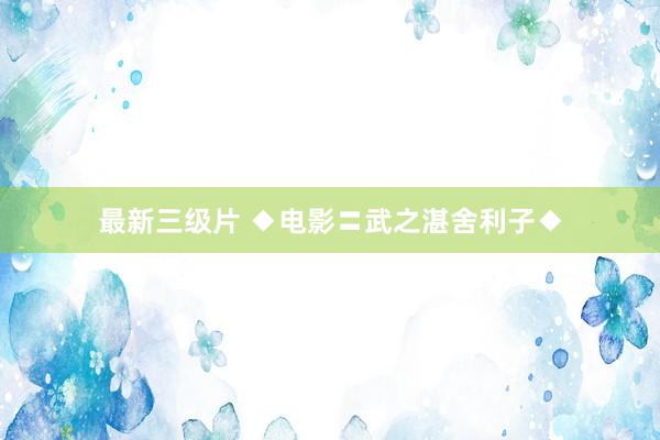 最新三级片 ◆电影〓武之湛舍利子◆