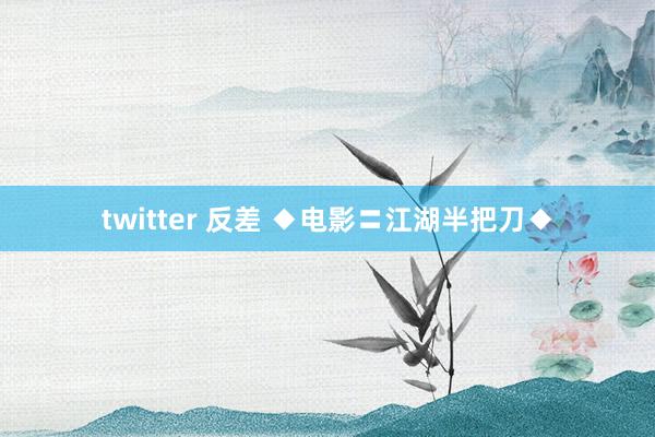 twitter 反差 ◆电影〓江湖半把刀◆