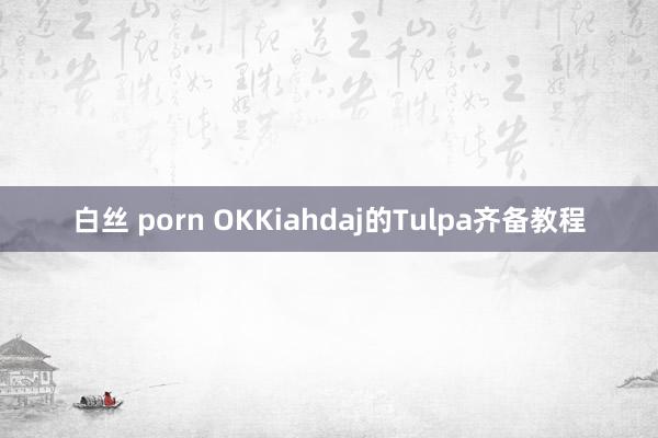 白丝 porn OKKiahdaj的Tulpa齐备教程